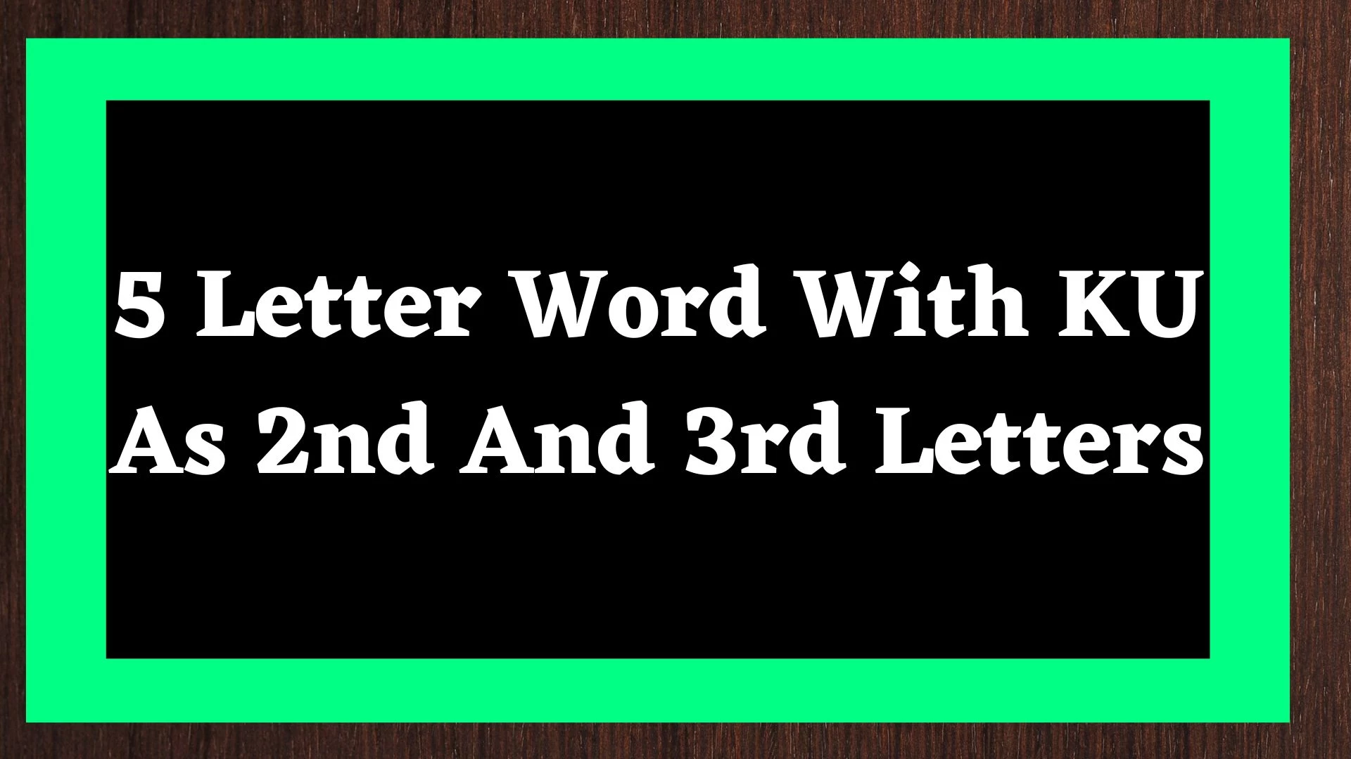 Una palabra de 5 letras con la segunda y tercera letras KU.  Lista de todas las palabras.