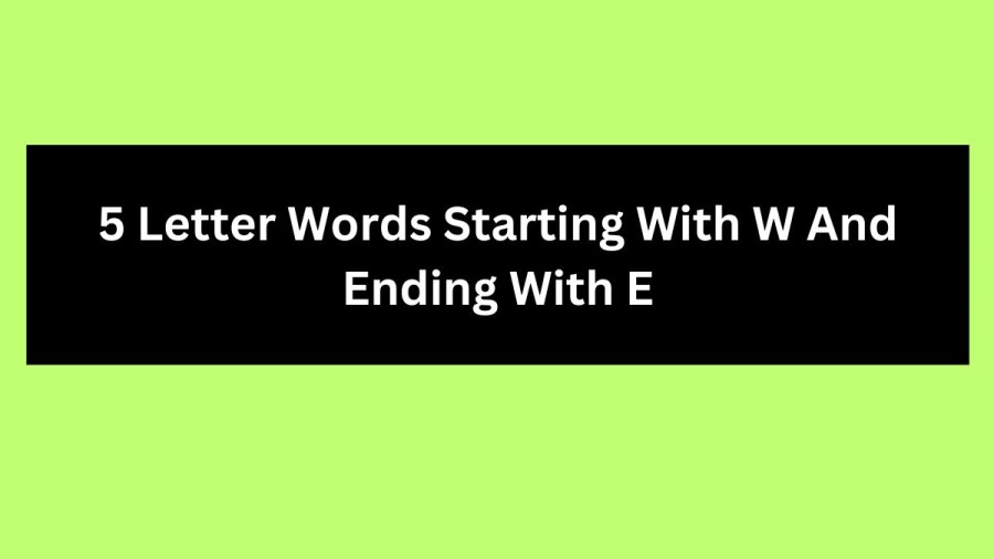 5 Letter Words Starting With W And Ending With E, List Of 5 Letter Words Starting With W And Ending With E