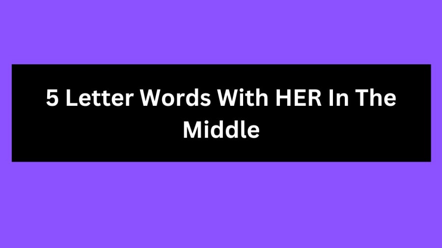 5 Letter Words With HER In The Middle, List Of 5 Letter Words With HER In The Middle