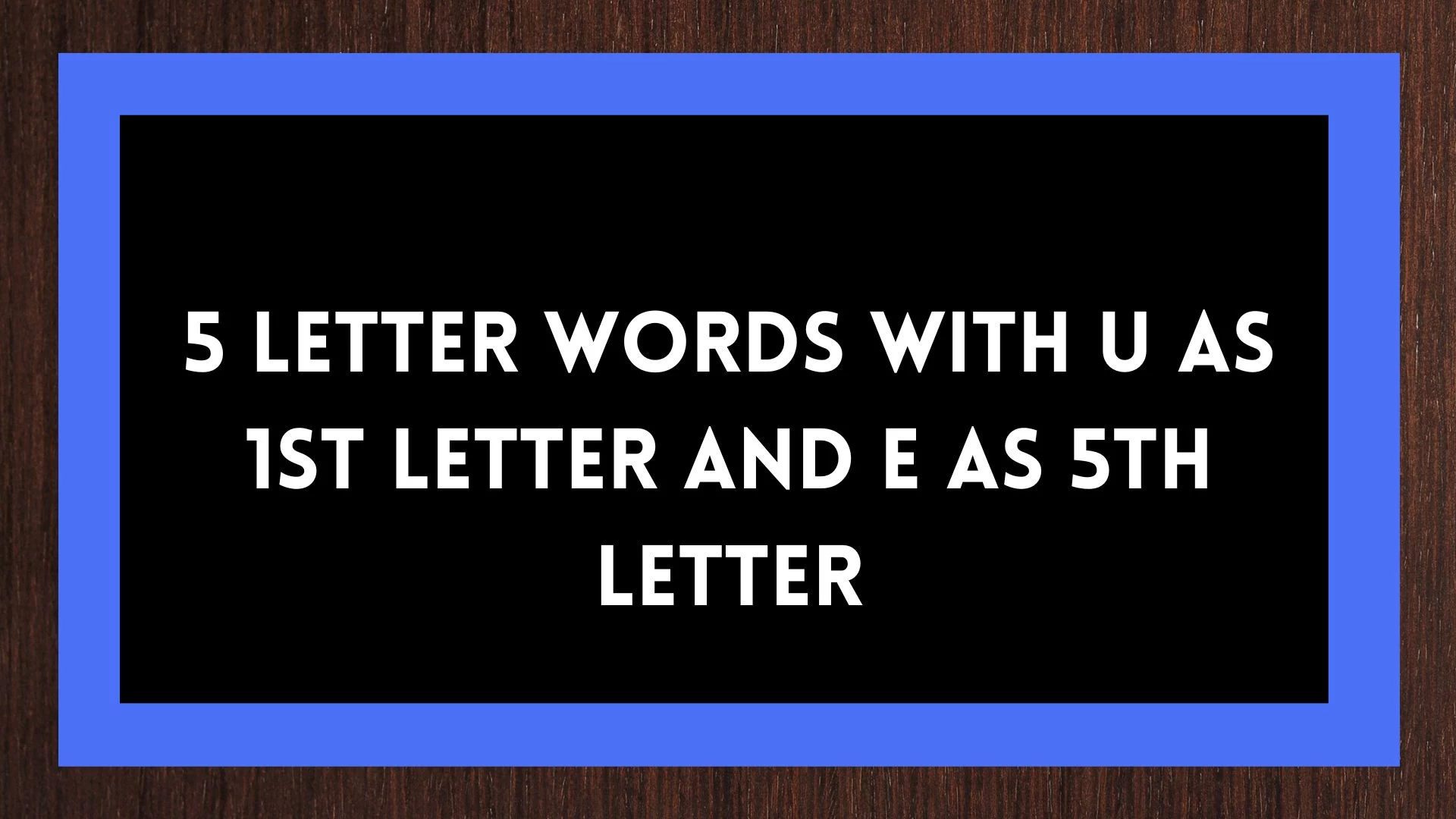palabras de 5 letras en las que la primera letra es U y la quinta letra E, una lista de palabras de cinco letras en las que la primera letra es U y la quinta letra E