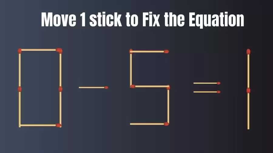 Matchstick Brain Teaser: Can You Move 1 Matchstick to Fix the Equation 0-5=1? Matchstick Puzzles