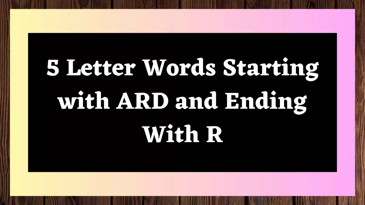 5 Letter Words Starting with ARD and Ending With R All Words List