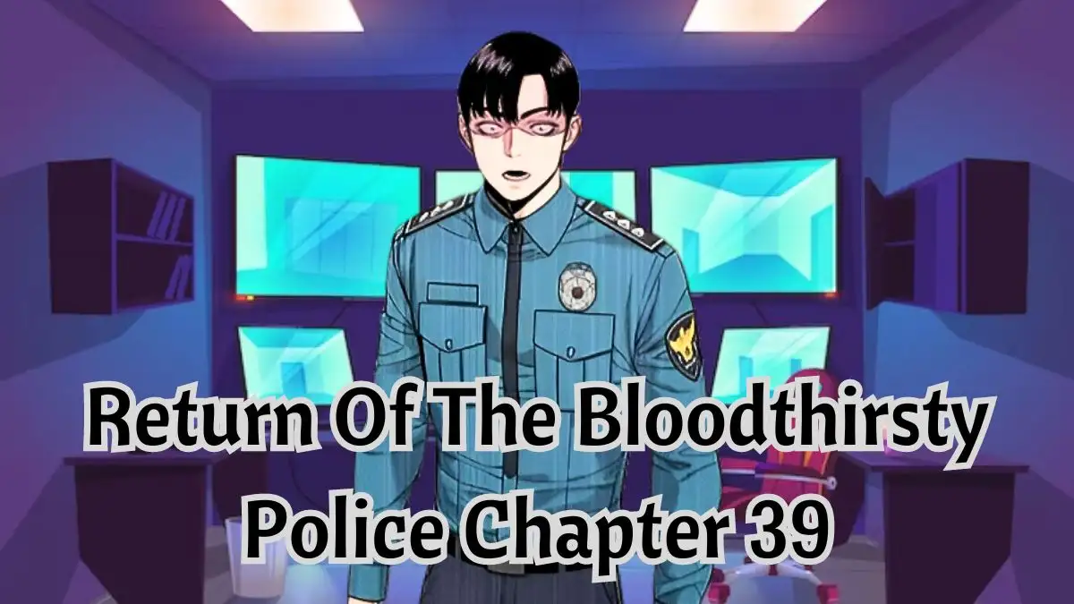 Return Of The Bloodthirsty Police Chapter 39 Release Date, Spoilers, Countdown, and More