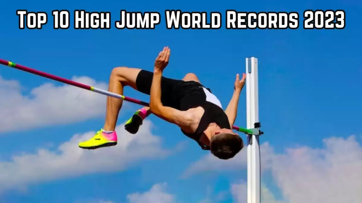 Top 10 High Jump World Records 2023 - Soaring Heights and Unforgettable Feats