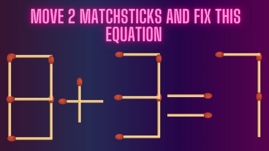 Brain Teaser: Can you Move 2 Matchsticks and Fix this Equation 8+3=7?