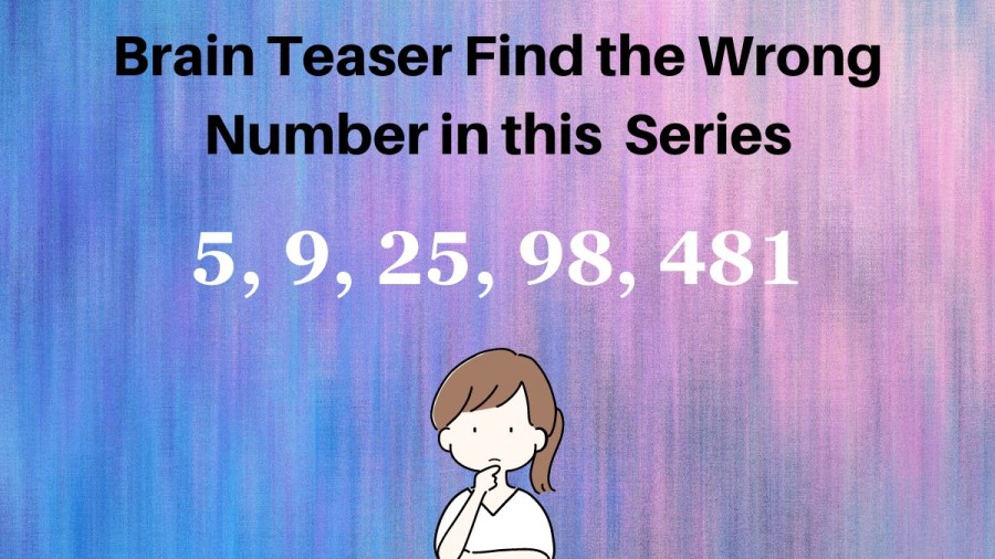 Brain Teaser: Find the Wrong Number in this Series 5, 9, 25, 98, 481
