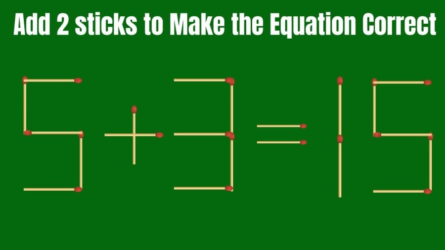 Brain Teaser: Add 2 Matchsticks to make the Equation Right 5+3=15