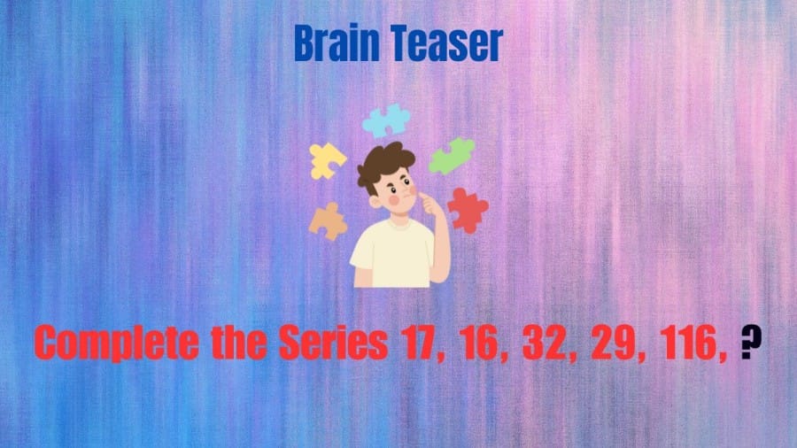 Brain Teaser: Complete the Series 17, 16, 32, 29, 116, ?