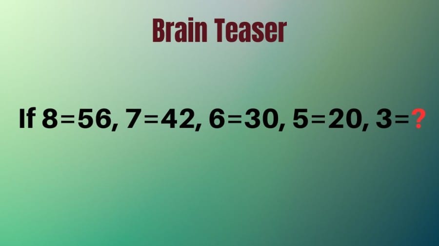 Brain Teaser: If 8=56, 7=42, 6=30, 5=20, 3=?