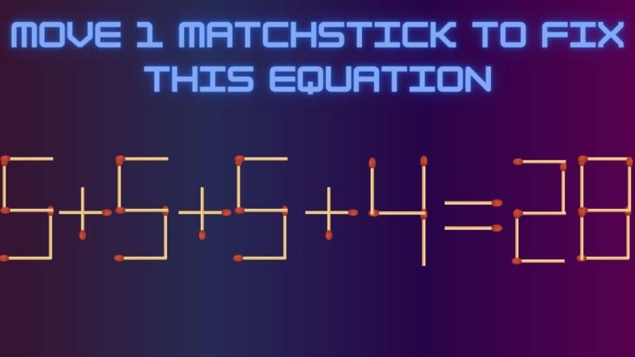Brain Teaser Matchstick Puzzle: 5+5+5+4=28 Can you Move 1 Matchstick to fix this Equation in 30 Seconds?